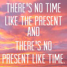 There S No Time Like The Present And There S No Present Like Time Time Quotes Cuddle Quotes Snap Out Of It