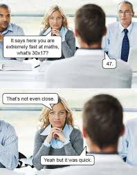 Dopl3r Com Memes It Says Here You Are Extremely Fast At Maths Whats 30x17 47 Thats Not Even Close Yeah But It Was Quick