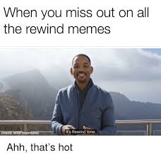 When You Miss Out On All The Rewind Memes Made With Mematic It S Rewind Time Meme On Me Me