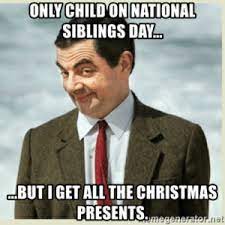 It's national sibling day you are so lucky to have me as your brother. National Onlychild On Siblings Day But I Get All The Christmas Presents Only Child On National Siblings Day But I Get All The Christmas Meme On Me Me