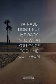Ya Rabb Don T Put Me Back Into What You Once Took Me Out From Ameen Islamic Quotes Muslim Quotes Islam