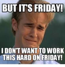 Check spelling or type a new query. But Its Friday I Dont Want To Work This Hard Ontfriday Working Meme On Sizzle