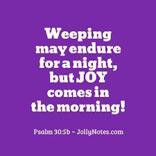 Check spelling or type a new query. Joy Comes In The Morning Bible Verses Scripture Quotes Joy Comes In The Morning Weeping May Endure For A Night But Joy Comes In The Morning Daily Bible Verse Blog