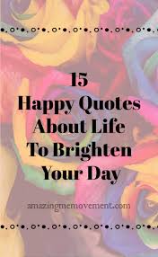 15 Happy Life Quotes That Will Cheer You Up And Brighten Your Day Happy Life Quotes Happy Day Quotes Enjoying Life Quotes