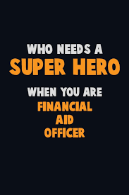 The senior financial aid representative duties include counseling and advising students and parents on the various financial aid programs, assisting with the administration of one or more federal…, state, or institutional financial aid programs, evaluating financial aid applications in order to determine student eligibility for various financial aid programs, as well as collecting data and keeping accurate records… Who Need A Super Hero When You Are Financial Aid Officer 6x9 Career Pride 120 Pages Writing Notebooks Loren Emma 9781670724854 Amazon Com Books