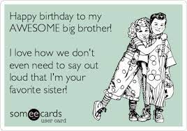 Happy Birthday To My Awesome Big Brother I Love How We Don T Even Need To S Happy Birthday Brother Funny Funny Brother Birthday Quotes Brother Birthday Quotes