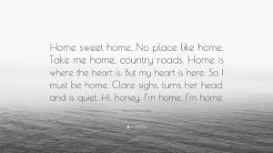Discover and share home sweet home quotes and sayings. Audrey Niffenegger Quote Home Sweet Home No Place Like Home Take Me Home Country Roads Home Is Where The Heart Is But My Heart Is Here So I