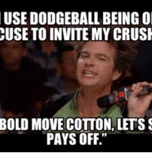 The captions typically describe a controversial or risky course of action undertaken by an individual or group, followed by the sarcastic phrase it's a bold move cotton, let's see if it pays off. top entries this week Dodgeball Memes
