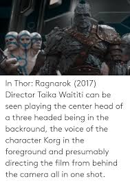 They end up breaking a lot of legs. In Thor Ragnarok 2017 Director Taika Waititi Can Be Seen Playing The Center Head Of A Three Headed Being In The Backround The Voice Of The Character Korg In The Foreground And