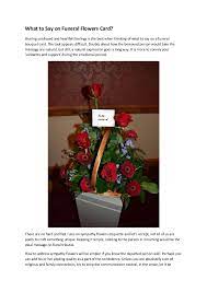 Flowers sent to the funeral home, commonly called funeral arrangements, are used for display at the memorial service and are often taken to the grave site. What To Say On Funeral Flowers Card