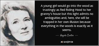 Collection of angela carter quotes, from the older more famous angela carter quotes to all new quotes by angela carter. Angela Carter Quote A Young Girl Would Go Into The Wood As Trustingly