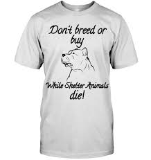 Don T Breed Or Buy While Shelter Animals Die Pitbull T Shirts Hoodie Hoodie Shirt Shirts Hoodies