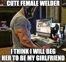 Are there any funny memes about a girl? Cute Female Welder Think Will Beg Her To Be My Girlfriend Memes Video Gifs Cute Memes Female Memes Welder Memes Think Memes Will Memes Beg Memes