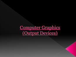 Jump to a section on this page Graphics Output Hardware Devices