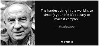 The Hardest Thing In The World Is To Simplify Your Life It S So Easy To Make It Complex Yvon Chouinard Yvon Chouinard Wilderness Quotes Picture Quotes