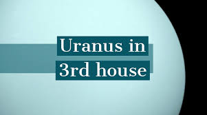 uranus in 3rd house how it determines your personality and