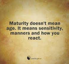 Maturity Doesn T Mean Age It Means Sensitivity Manners And How You React Wisdom Quotes Immaturity Quotes Communication Quotes