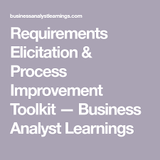Requirements Elicitation Process Improvement Toolkit Business Analyst Learnings Business Analyst Business Analysis Process Improvement