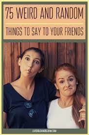 75 Weird And Random Things To Say