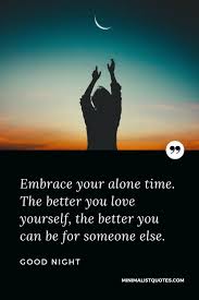 Others aren't better or worse, more or less than you; Embrace Your Alone Time The Better You Love Yourself The Better You Can Be For Someone Else Good Night