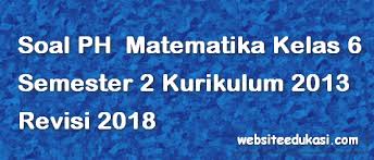 Soal Ph Matematika Kelas 6 Semester 2 K13 Tahun 2020 Websiteedukasi Com