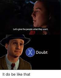 Let S Give The People What They Want Doubt Be Like Meme On Me Me