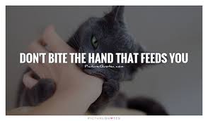 Quotes Don T Bite The Hand That Feeds You Don T Bite The Hand That Feeds You Ingratitude Quotes On Picturequotes Com Be Yourself Quotes Picture Quotes Proverbs Quotes