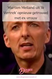 Martien Meiland Uit Ik Vertrek Opnieuw Getrouwd Met Ex Vrouw Ex Vrouwen Vrouw Vertrekken