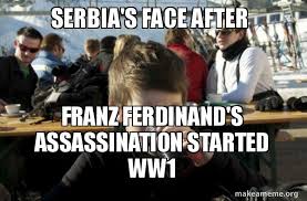 Serbia's face after Franz Ferdinand's assassination started ww1 ...