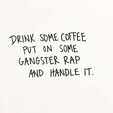 Funny Quote About Coffee Drinking And Gangster Rap Music Coffee Quotes Funny Gangsta Quotes Rapper Quotes