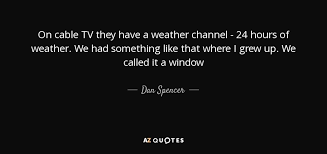 Maybe you would like to learn more about one of these? Dan Spencer Quote On Cable Tv They Have A Weather Channel 24