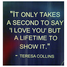 It Only Takes A Second To Say I Love You But A Lifetime To Show It Teresa Collins L Love You Words Love You