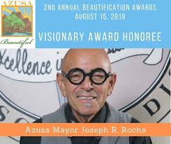 This year we are honoring Azusa Mayor Joseph R. Rocha at our 2nd Annual  Beautification Awards with the Visionary Award for his dedication to  improving the city and his vision for a