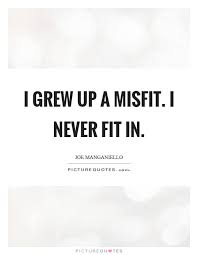 I Grew Up A Misfit I Never Fit In Picture Quotes