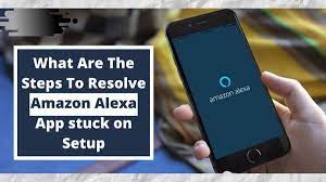 What Are The Steps To Resolve Amazon Alexa App Stuck On Setup Alexa App Amazon Alexa Alexa