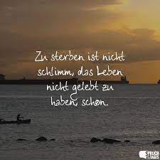 Zu Sterben Ist Nicht Schlimm Das Leben Nicht Gelebt Zu Haben Schon Nachdenkliche Spruche Spruche Spruche Zitate Leben
