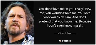 Maybe you would like to learn more about one of these? Eddie Vedder Quote You Don T Love Me If You Really Knew Me You