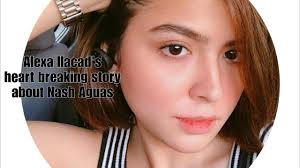 Alexa ilacad was born as alexandra mae madarang ilacad. Alexa Ilacad S Heart Breaking Story About Nash Aguas Youtube