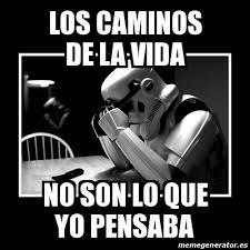 Los caminos de la vida no son como yo pensaba. Meme Sad Trooper Los Caminos De La Vida No Son Lo Que Yo Pensaba 20284213
