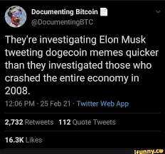 Documenting Bitcoin They Re Investigating Elon Musk Tweeting Dogecoin Memes Quicker Than They Investigated Those Who Crashed The Entire Economy In 2008 2 732 R In 2021 Tweet Quotes Memes Twitter Web