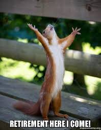 The challenge of retirement is how to spend time without oo spending money. Retirement Here I Come Happy Squirrel Make A Meme