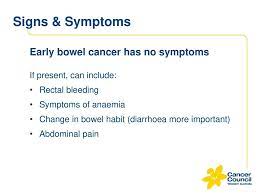 Information on bowel cancer, signs and symptoms, how to reduce your risk, methods of diagnosis, treatment if you have any signs or symptoms of bowel cancer or have had a positive test, you need to visit your doctor without delay and you may be referred for further tests such as a colonoscopy. Bowel Cancer Screening Update Gp Education Event 28 Nov Ppt Download