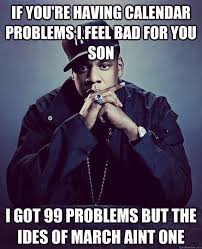 If You Re Having Calendar Problems I Feel Bad For You Son I Got 99 Problems But The Ides Of March Ai Property Management Humor Plumbing Humor Manager Humor