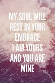 My Soul Will Rest In Your Embrace I Am Yours And You Are Mine Powerful Quotes Inspirational Words Worship Lyrics Quotes To Live By Words