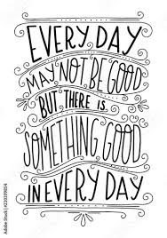 Inspirational Hand Written Quote Every Day May Not Be Good But There Is Something Good In Every Day Vector Lettering Stock Vector Adobe Stock