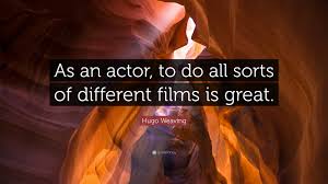 Stop weaving and see how the pattern improves. Hugo Weaving Quote As An Actor To Do All Sorts Of Different Films Is Great