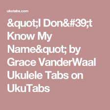 Grace Vanderwaal I Don T Know My Name Ukulele Chords I Don T Know My Name On Ukulele By Grace Vanderwaal Ukulele Ukulele Tabs Grace Vanderwaal Ukulele