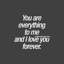 You Are Everything To Me And I Love You Forever Love Yourself Quotes Love My Wife Quotes Love U Forever Quotes