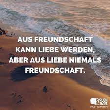 Gemeint ist hier aber die betonung auf dem letzten wort: Aus Freundschaft Kann Liebe Werden Aber Aus Liebe Niemals Freundschaft