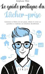 Le guide pratique du lâcher-prise: Comment se libérer de son passé, réduire  le stress au quotidien et maîtriser ses émotions durablement : Pilot,  Stéphane: Amazon.fr: Livres